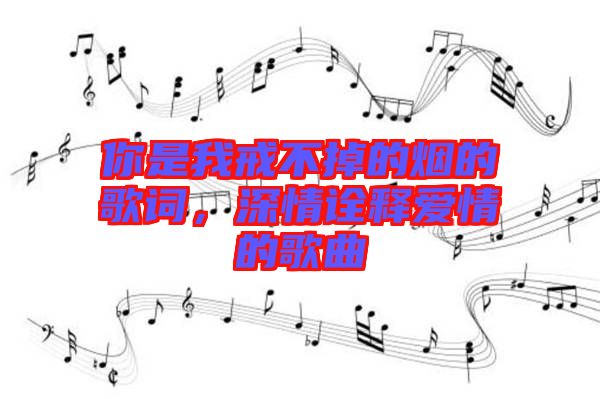 你是我戒不掉的煙的歌詞，深情詮釋愛情的歌曲