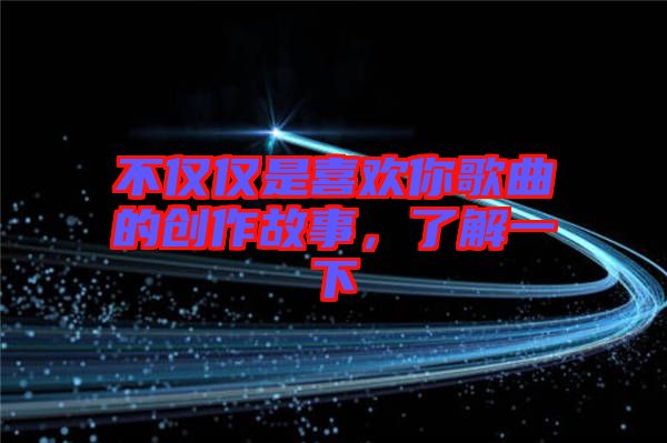 不僅僅是喜歡你歌曲的創(chuàng)作故事，了解一下