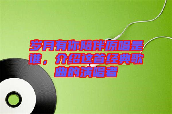 歲月有你陪伴原唱是誰，介紹這首經(jīng)典歌曲的演唱者