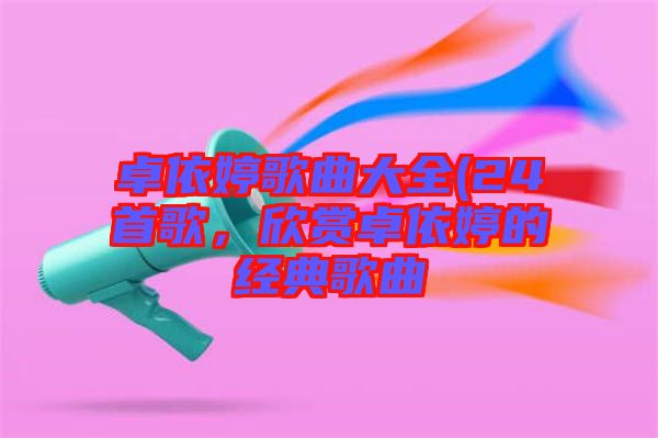 卓依婷歌曲大全(24首歌，欣賞卓依婷的經(jīng)典歌曲