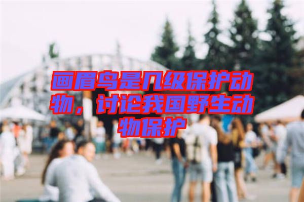 畫(huà)眉鳥(niǎo)是幾級(jí)保護(hù)動(dòng)物，討論我國(guó)野生動(dòng)物保護(hù)