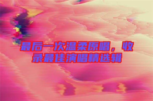 最后一次溫柔原唱，收錄最佳演唱精選輯