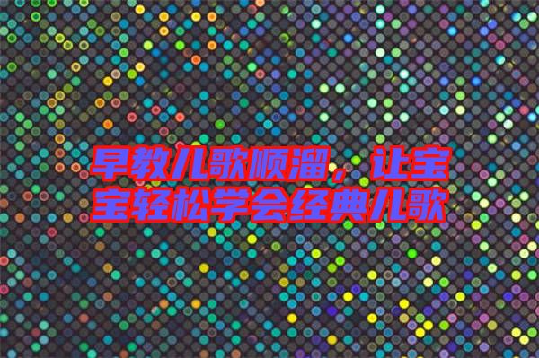 早教兒歌順溜，讓寶寶輕松學(xué)會(huì)經(jīng)典兒歌