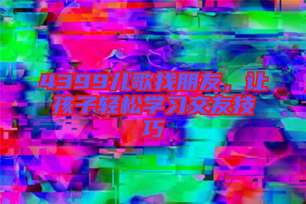 4399兒歌找朋友，讓孩子輕松學習交友技巧
