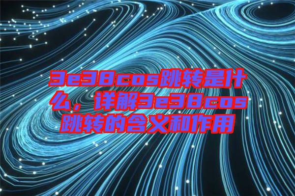 3e38cos跳轉(zhuǎn)是什么，詳解3e38cos跳轉(zhuǎn)的含義和作用