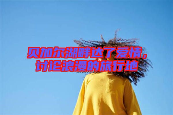 貝加爾湖畔達(dá)了愛情，討論浪漫的旅行地