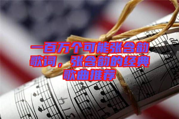 一百萬個可能張含韻歌詞，張含韻的經典歌曲推薦