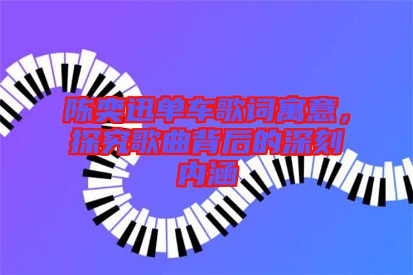 陳奕迅單車歌詞寓意，探究歌曲背后的深刻內(nèi)涵