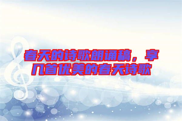 春天的詩(shī)歌朗誦稿，享幾首優(yōu)美的春天詩(shī)歌