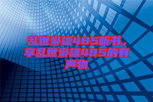 亂世梟雄485聽(tīng)書(shū)，享亂世梟雄485的有聲物