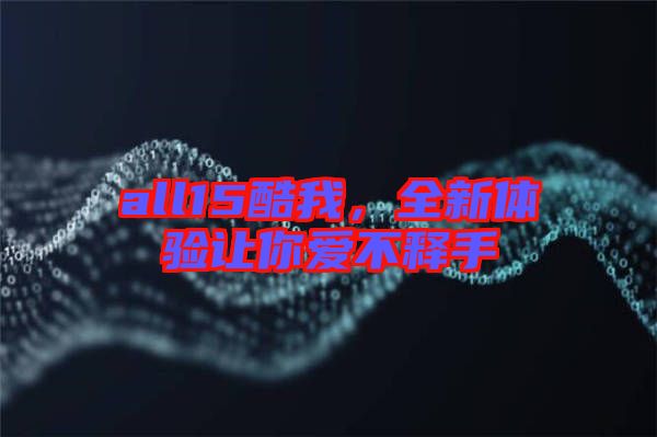 all15酷我，全新體驗(yàn)讓你愛不釋手