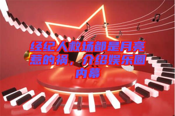 經(jīng)紀人救場都是月亮惹的禍，介紹娛樂圈內(nèi)幕