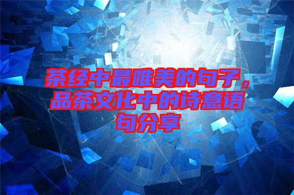 茶經(jīng)中最唯美的句子，品茶文化中的詩(shī)意語(yǔ)句分享
