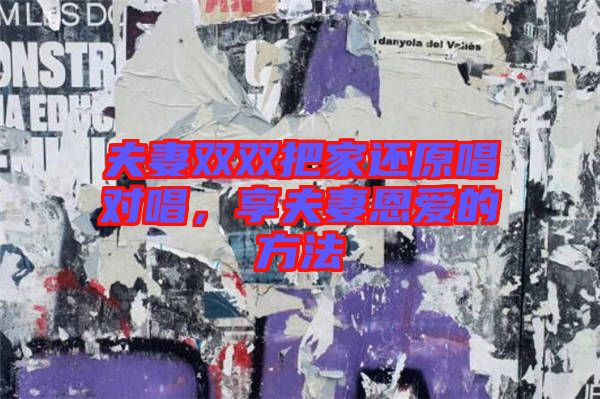 夫妻雙雙把家還原唱對(duì)唱，享夫妻恩愛的方法