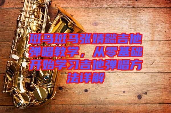 斑馬斑馬張婧懿吉他彈唱教學(xué)，從零基礎(chǔ)開(kāi)始學(xué)習(xí)吉他彈唱方法詳解