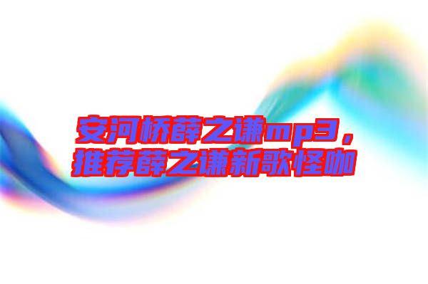 安河橋薛之謙mp3，推薦薛之謙新歌怪咖