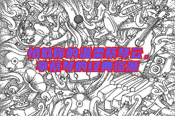 恰似你的溫柔蔡琴云，享蔡琴的經(jīng)典資源