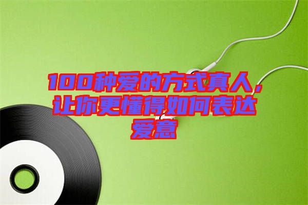 100種愛的方式真人，讓你更懂得如何表達愛意