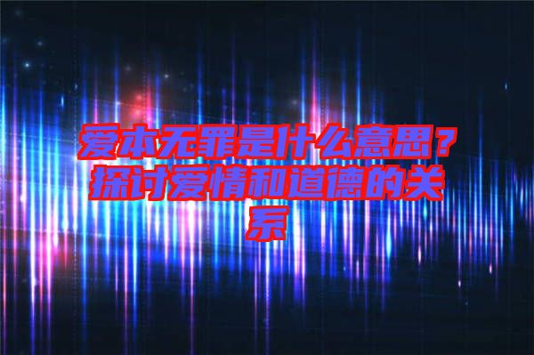 愛本無罪是什么意思？探討愛情和道德的關(guān)系
