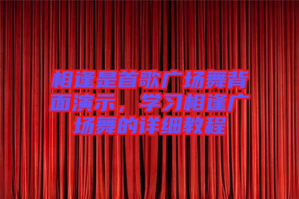 相逢是首歌廣場舞背面演示，學(xué)習(xí)相逢廣場舞的詳細(xì)教程