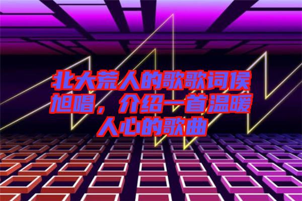 北大荒人的歌歌詞侯旭唱，介紹一首溫暖人心的歌曲