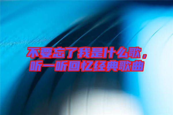 不要忘了我是什么歌，聽一聽回憶經典歌曲