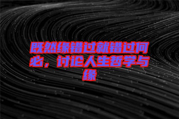 既然緣錯(cuò)過就錯(cuò)過何必，討論人生哲學(xué)與緣