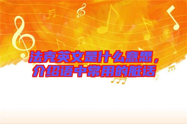 法克英文是什么意思，介紹語中常用的臟話