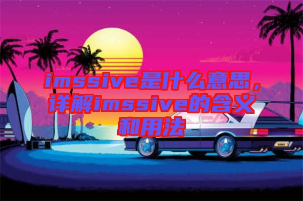 imssive是什么意思，詳解imssive的含義和用法