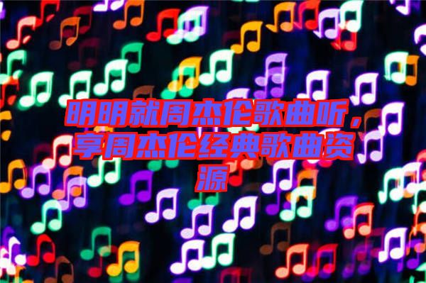 明明就周杰倫歌曲聽(tīng)，享周杰倫經(jīng)典歌曲資源