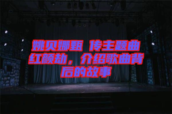 姚貝娜甄嬛傳主題曲紅顏劫，介紹歌曲背后的故事