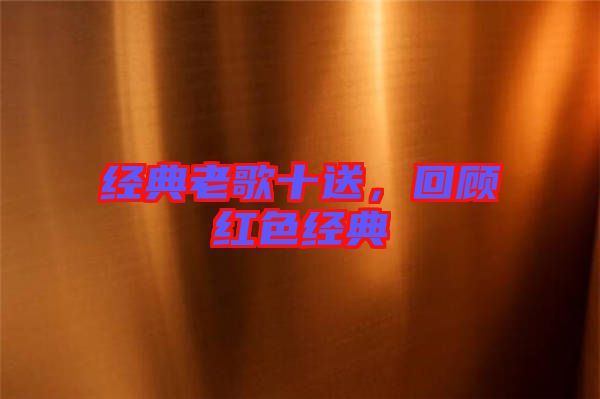 經(jīng)典老歌十送，回顧紅色經(jīng)典