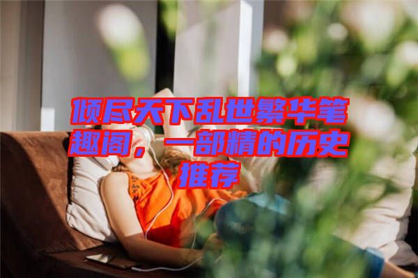 傾盡天下亂世繁華筆趣閣，一部精的歷史推薦