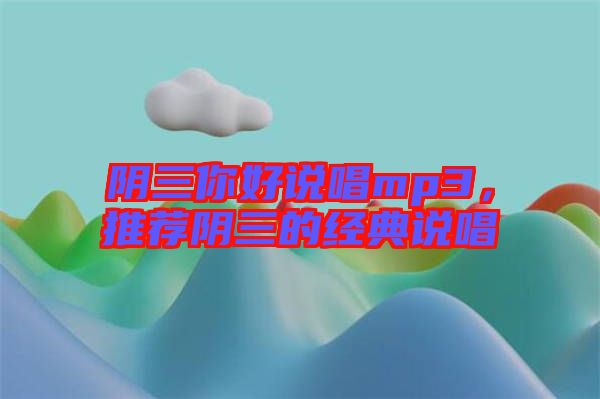 陰三你好說(shuō)唱mp3，推薦陰三的經(jīng)典說(shuō)唱