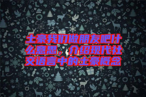 土豪我們做朋友吧什么意思，介紹現(xiàn)代社交語言中的土豪概念