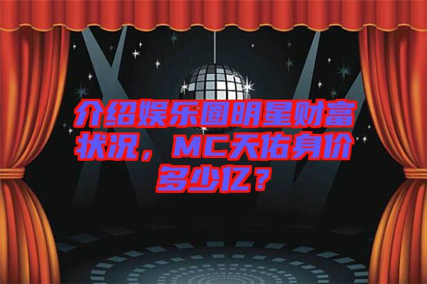 介紹娛樂圈明星財(cái)富狀況，MC天佑身價(jià)多少億？