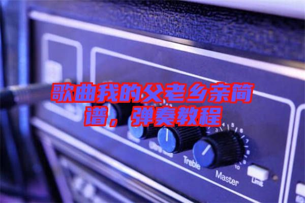 歌曲我的父老鄉(xiāng)親簡譜，彈奏教程