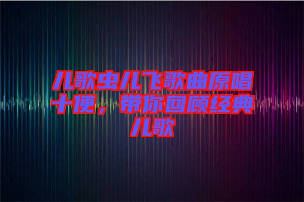 兒歌蟲兒飛歌曲原唱十便，帶你回顧經(jīng)典兒歌