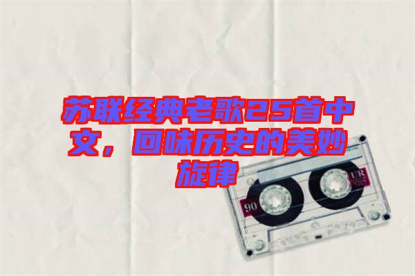 蘇聯(lián)經(jīng)典老歌25首中文，回味歷史的美妙旋律