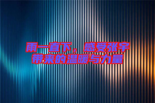 雨一直下，感受張宇帶來的溫暖與力量