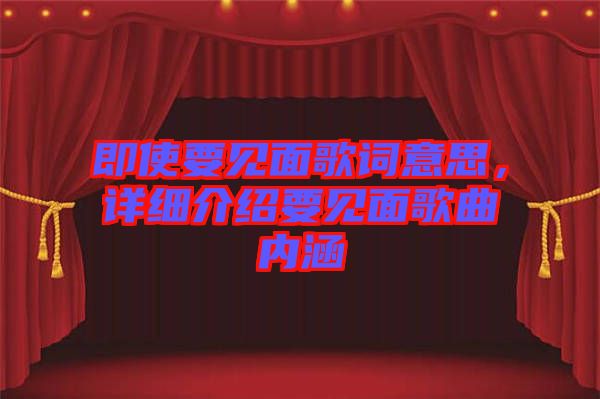 即使要見面歌詞意思，詳細(xì)介紹要見面歌曲內(nèi)涵