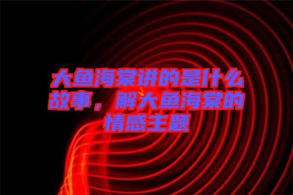 大魚(yú)海棠講的是什么故事，解大魚(yú)海棠的情感主題