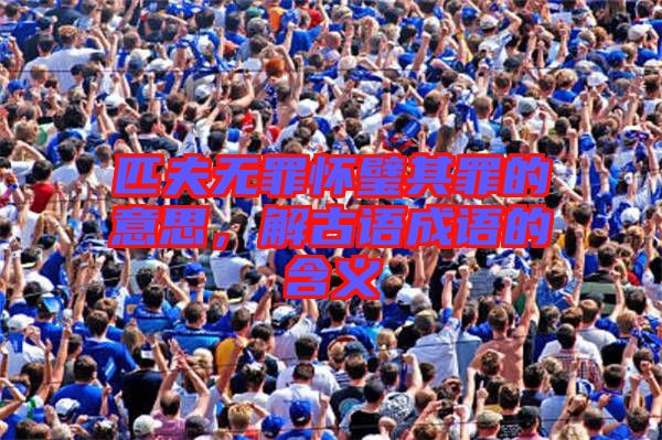 匹夫無罪懷璧其罪的意思，解古語成語的含義