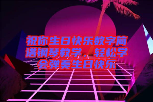 祝你生日快樂數(shù)字簡譜鋼琴教學(xué)，輕松學(xué)會(huì)彈奏生日快樂