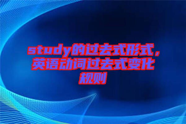 study的過(guò)去式形式，英語(yǔ)動(dòng)詞過(guò)去式變化規(guī)則
