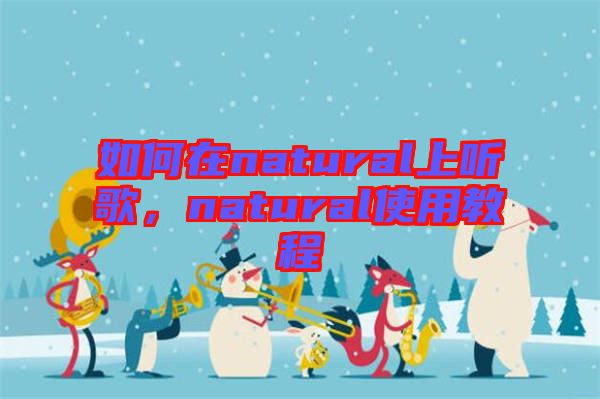 如何在natural上聽歌，natural使用教程
