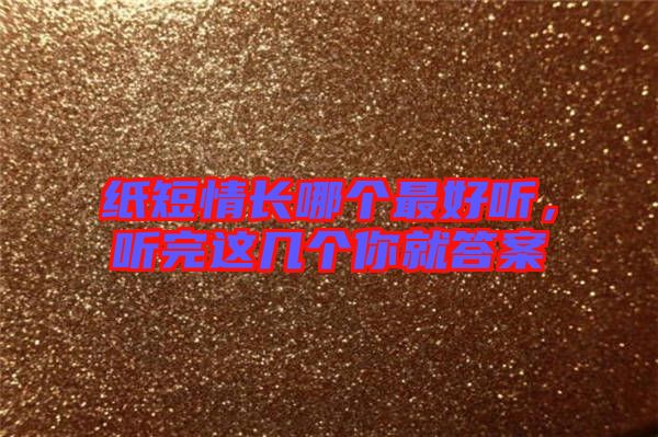 紙短情長(zhǎng)哪個(gè)最好聽，聽完這幾個(gè)你就答案
