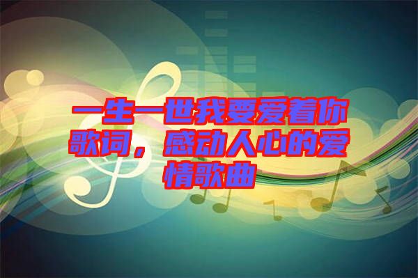一生一世我要愛著你歌詞，感動人心的愛情歌曲