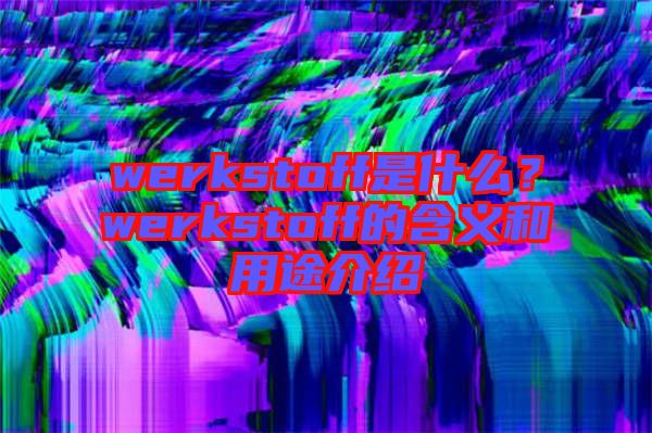 werkstoff是什么？werkstoff的含義和用途介紹