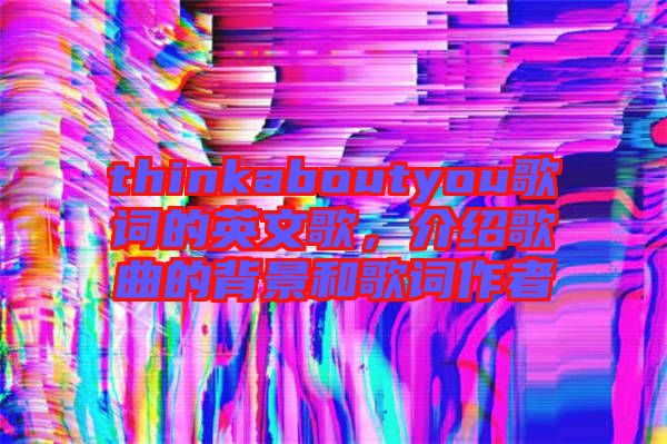 thinkaboutyou歌詞的英文歌，介紹歌曲的背景和歌詞作者